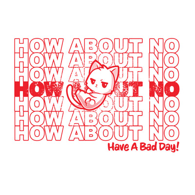 Premium Cotton T-shirt_TeeTurtle white Have a Bad Day! apparel featuring a grumpy white cat with its paws crossed with multiple lines of, “How About No“ in the background, and a caption on the lower righthand corner of “Have a Bad Day!“.