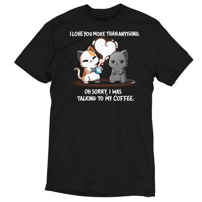 Premium Cotton T-shirt_TeeTurtle black I Love You Coffee apparel featuring a cat saying, "I love you more than anything. Oh, sorry, I was talking to my coffee." with another cat standing beside it with a deadpan expression.