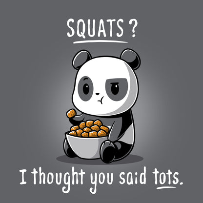 A cartoon panda on a Charcoal Gray T-shirt holding a bowl of tater tots with the text: "SQUATS? I thought you said tots." This is the perfect description of the Tots > Squats T-shirt from monsterdigital.