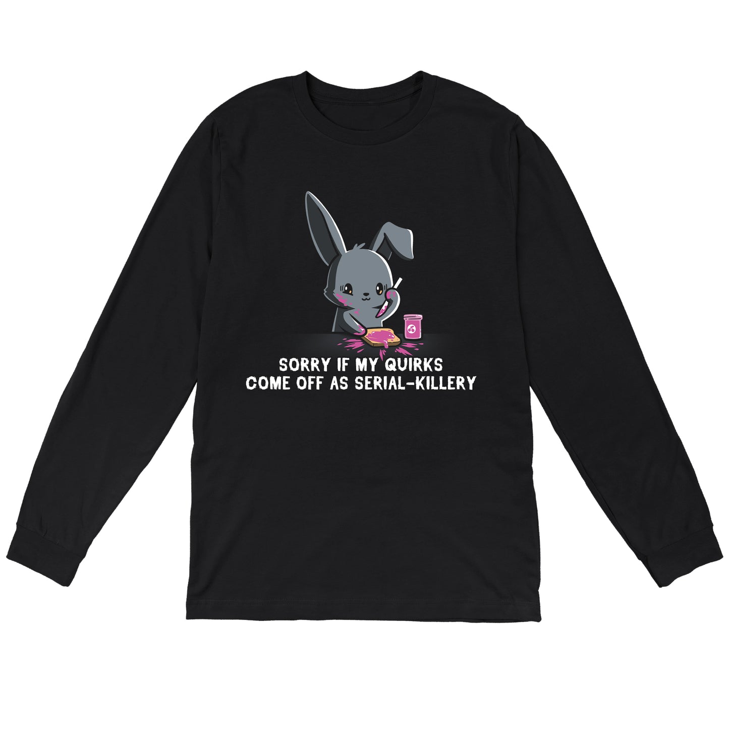 Long Sleeve T-shirt_Illustration of a cartoon bunny spreading pink jam on toast with the caption "SORRY IF MY QUIRKS COME OFF AS SERIAL-KILLERY" below it. This monsterdigital original is printed on a super soft ringspun cotton Serial-Killery apparel.