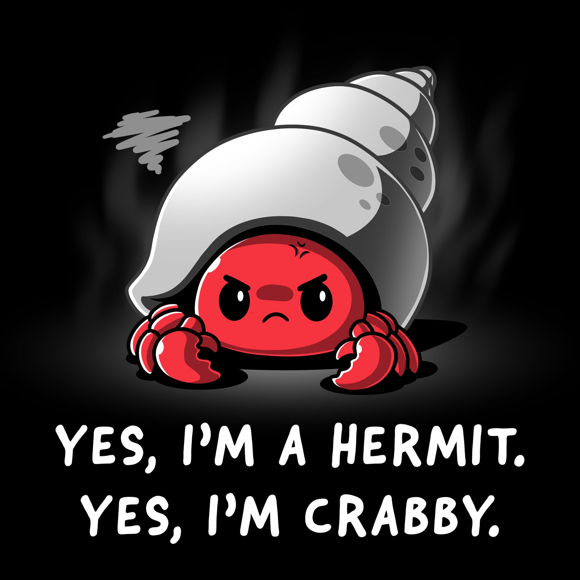 Yes, I'm an I'm a Hermit and I'm crabby, like a shell-fish.